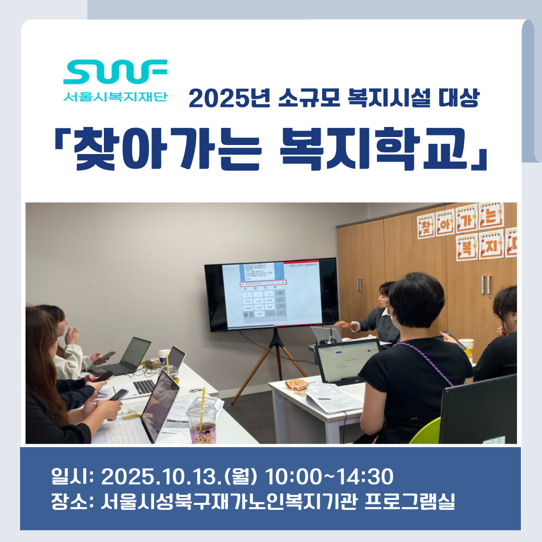 SWF 서울시복지재단 2025년 소규모 복지시설 대상 「찾아가는 복지학교」 일시: 2025.10.13.(월) 10:00~14:30 장소: 서울시성북구재가노인 복지기관 프로그램실
