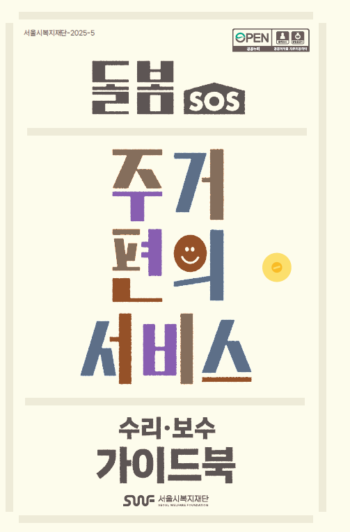 서울시복지재단-2025-5 OPEN 공공누리 출처표시 상업용금지 공공저작물 자유이용허락 돌봄 SOS 주거 편의 서비스 수리•보수 가이드북 SWF 서울시복지재단 SEOUL WELFARE FOUNDATION