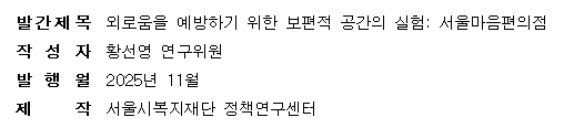 발간제목: 외로움을 예방하기 위한 보편적 공간의 실험: 서울마음편의점 작성자: 황선영 연구위원 발행월: 2025년 11월 제작: 서울시복지재단 정책연구센터