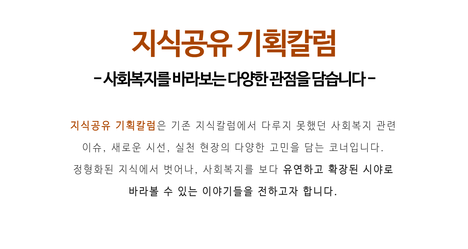 지식공유 기획칼럼 -사회복지를 바라보는 다양한 관점을 담습니다- 지식공유 기획칼럼은 기존 지식칼럼에서 다루지 못했던 사회복지 관련 이슈, 새로운 시선, 실천 현장의 다양한 고민을 담는 코너입니다. 정형화된 지식에서 벗어나, 사회복지를 보다 유연하고 확장된 시야로 바라볼 수 있는 이야기들을 전하고자 합니다.