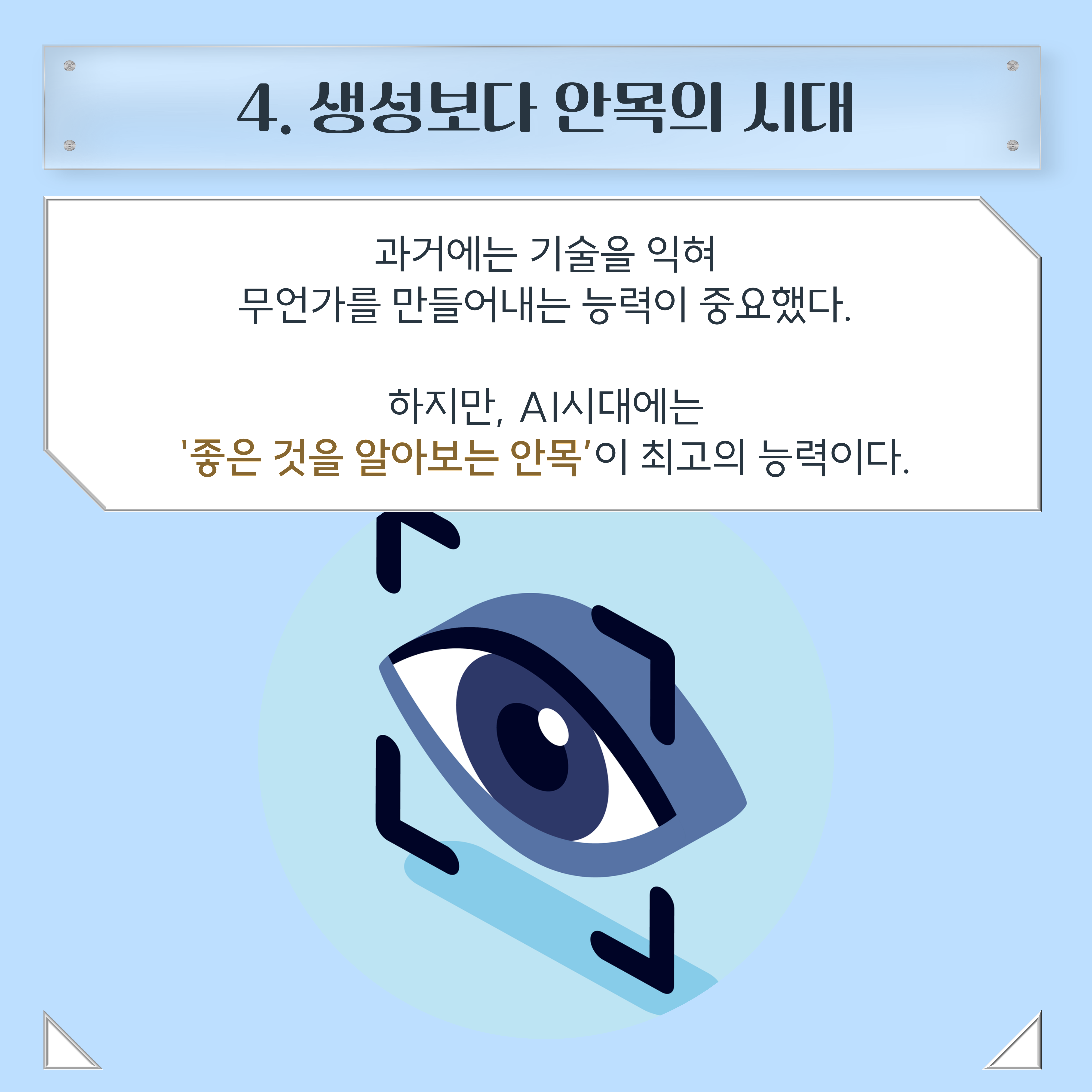 4. 생성보다 안목의 시대 과거에는 기술을 익혀 무언가를 만들어내는 능력이 중요했다. 하지만, AI시대는 '좋은 것을 알아보는 안목'이 최고의 능력이다.