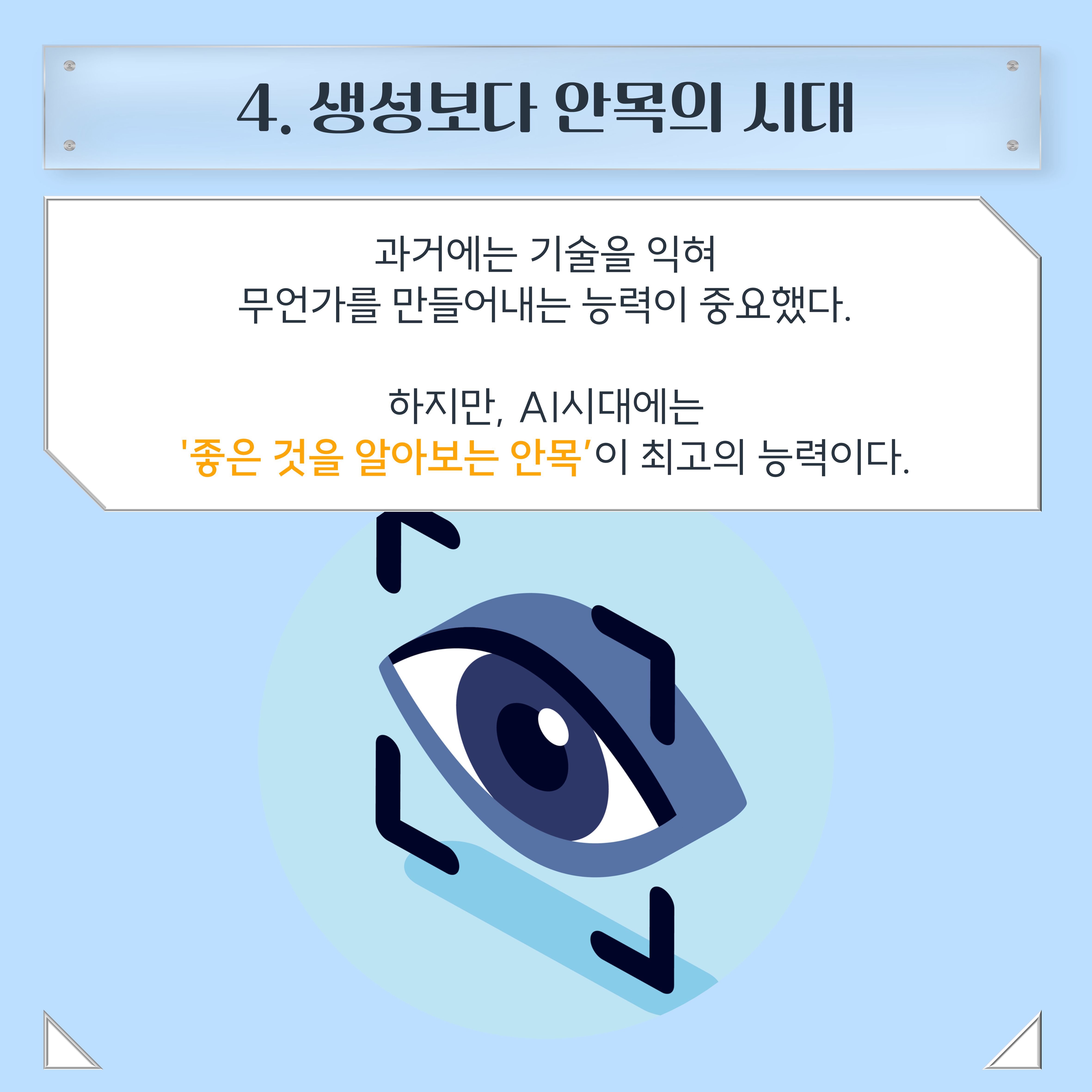 4. 생성보다 안목의 시대 과거에는 기술을 익혀 무언가를 만들어내는 능력이 중요했다. 하지만, AI시대는 '좋은 것을 알아보는 안목'이 최고의 능력이다.