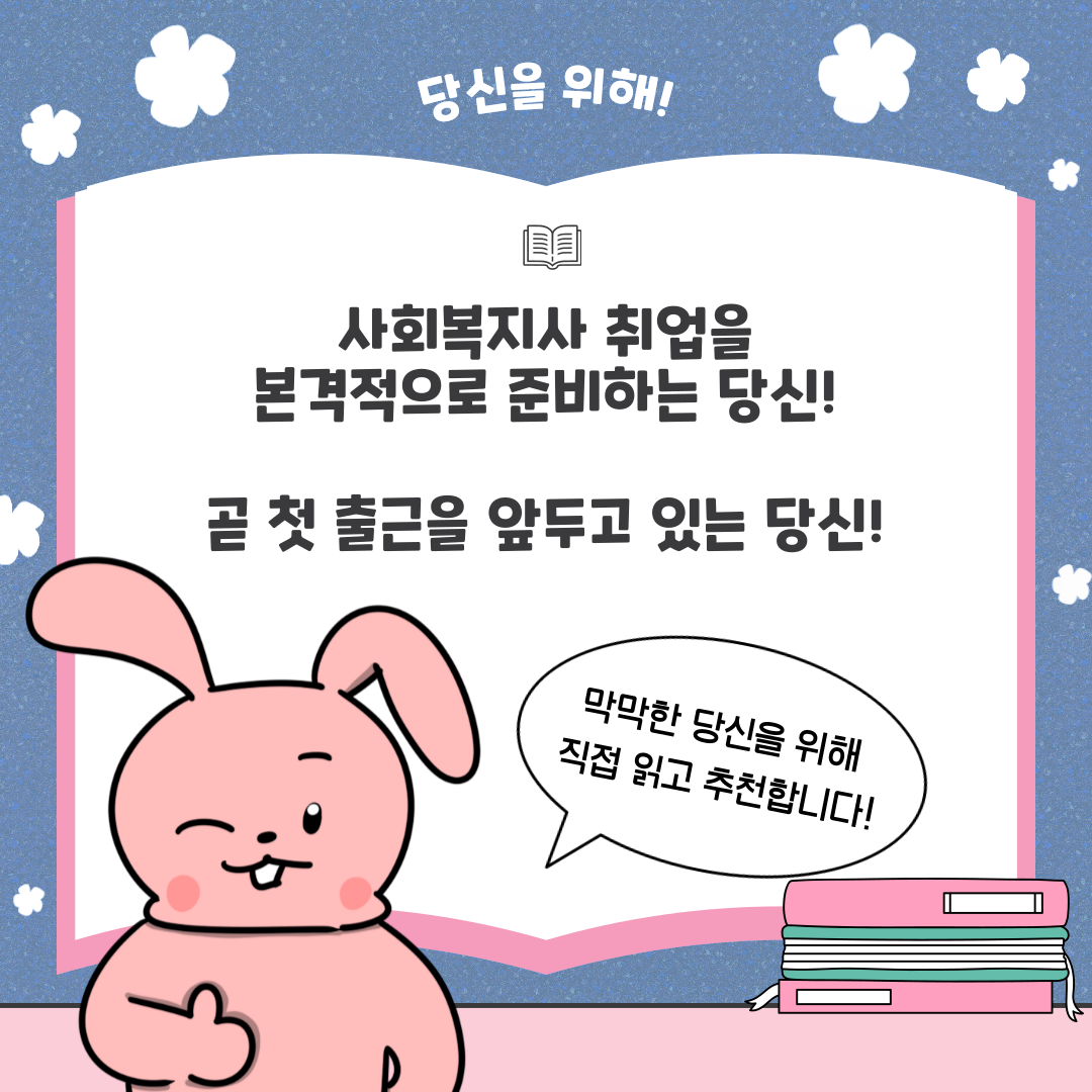 당신을 위해! 사회복지사 취업을 본격적으로 준비하는 당신! 곧 첫 출근을 앞두고 있는 당신! 막막한 당신을 위해 직접 일고 추천합니다!