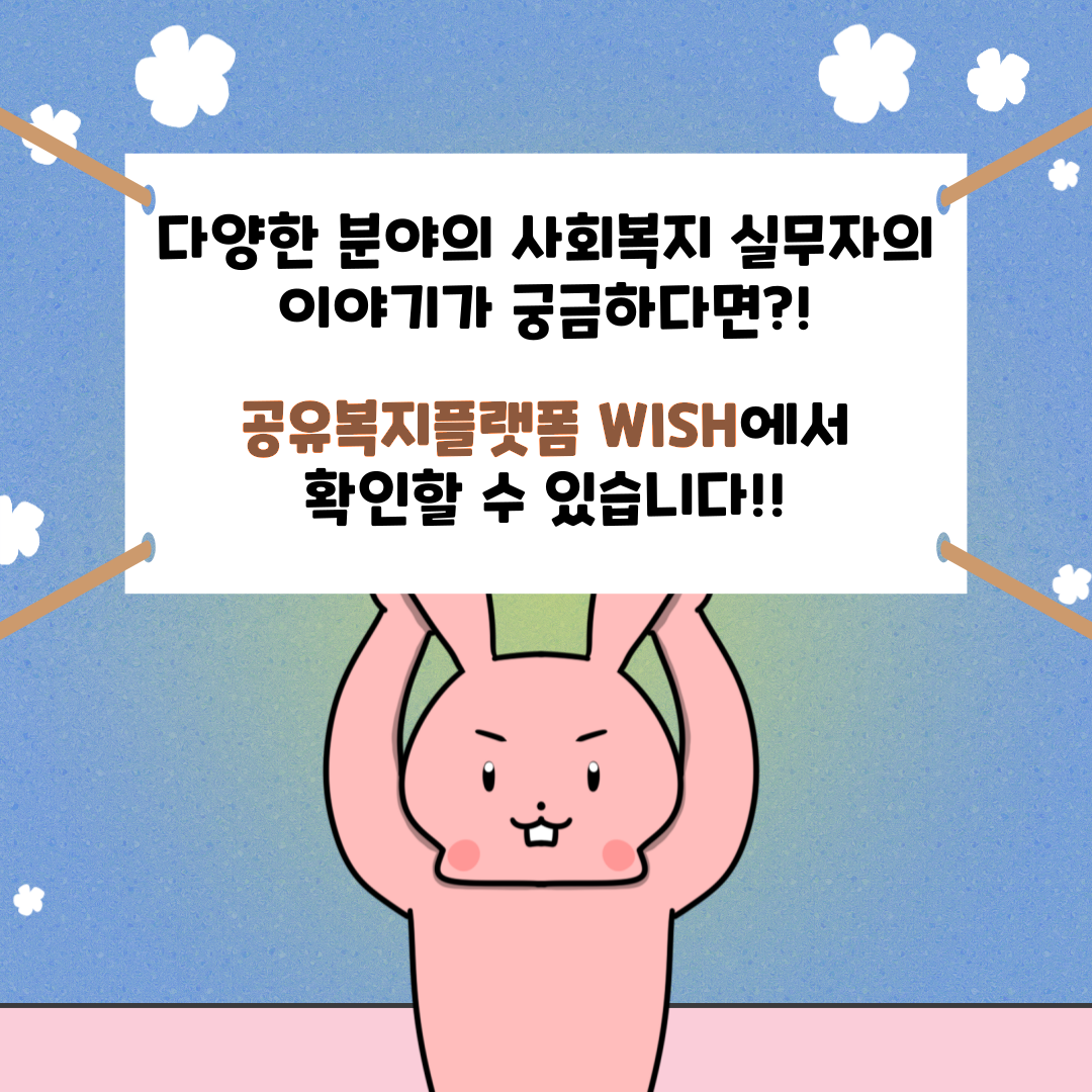 다양한 분야의 사회복지 실무자의 이야기가 궁금다하면?! 공유복지플랫폼 WISH에서 확인할 수 있습니다!!