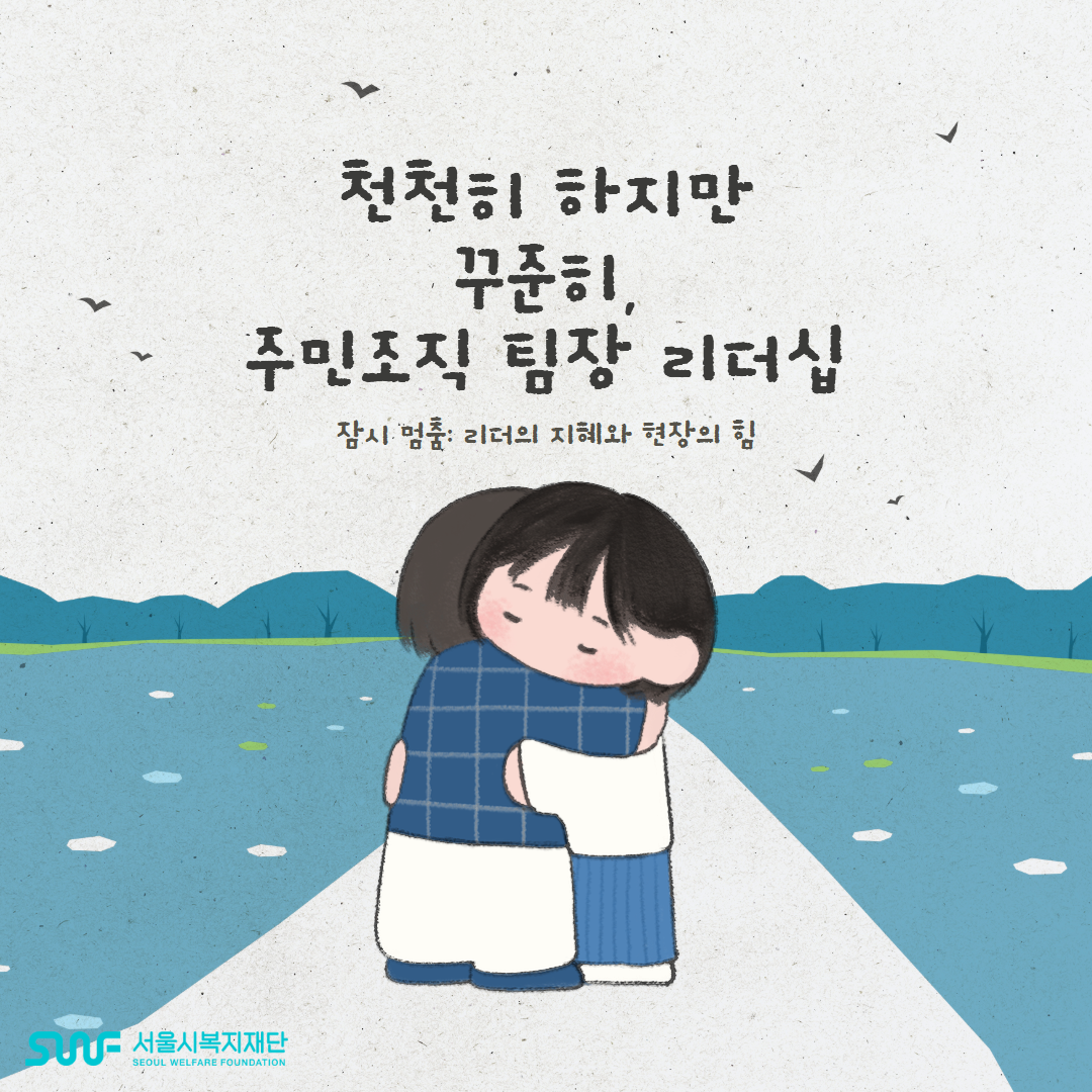 천천히 하지만 꾸준히, 주민조직 팀장 리더십 잠시 멈춤: 리더의 지혜와 현장의 힘 SWF 서울시복지재단 SEOUL WELFARE FOUNDATION