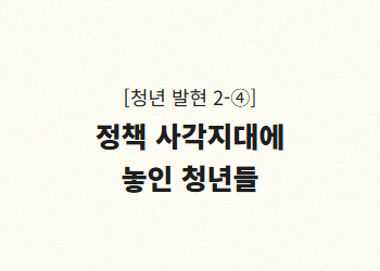 정책 사각지대에 놓인 청년들